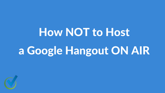 How NOT to Host a Google Hangout ON AIR
