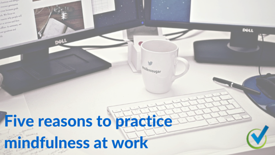 Five reasons to practice mindfulness at work