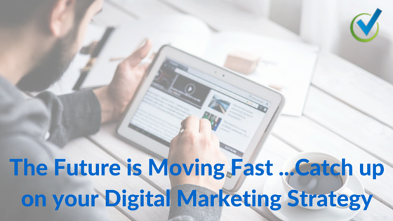 The Future is Moving Fast …Catch up on your Digital Marketing Strategy